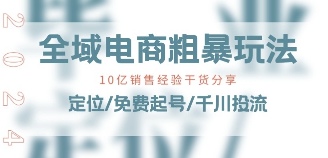 全域电商-粗暴玩法课：10亿销售经验干货分享!定位/免费起号/千川投流-云帆学社