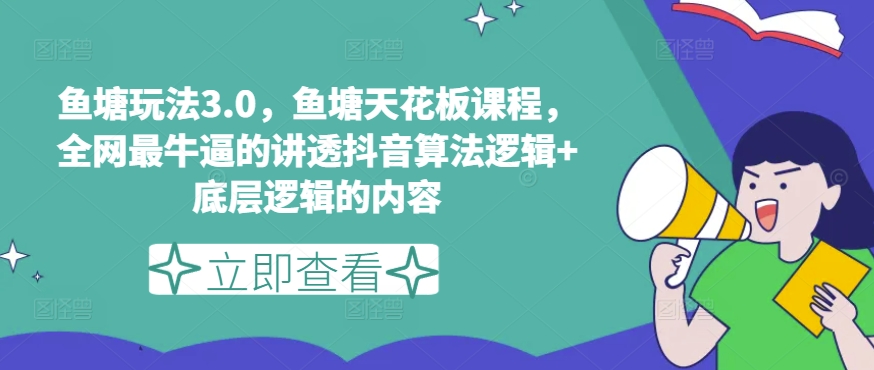 鱼塘玩法3.0，鱼塘天花板课程，全网最牛逼的讲透抖音算法逻辑+底层逻辑的内容-云帆学社