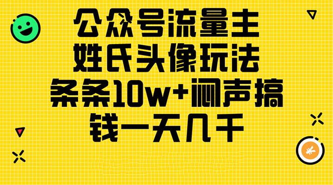 （11067期）公众号流量主，姓氏头像玩法，条条10w+闷声搞钱一天几千，详细教程-云帆学社