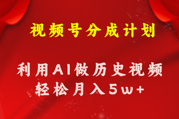 （11066期）视频号创作分成计划  利用AI做历史知识科普视频 月收益轻松50000+-云帆学社