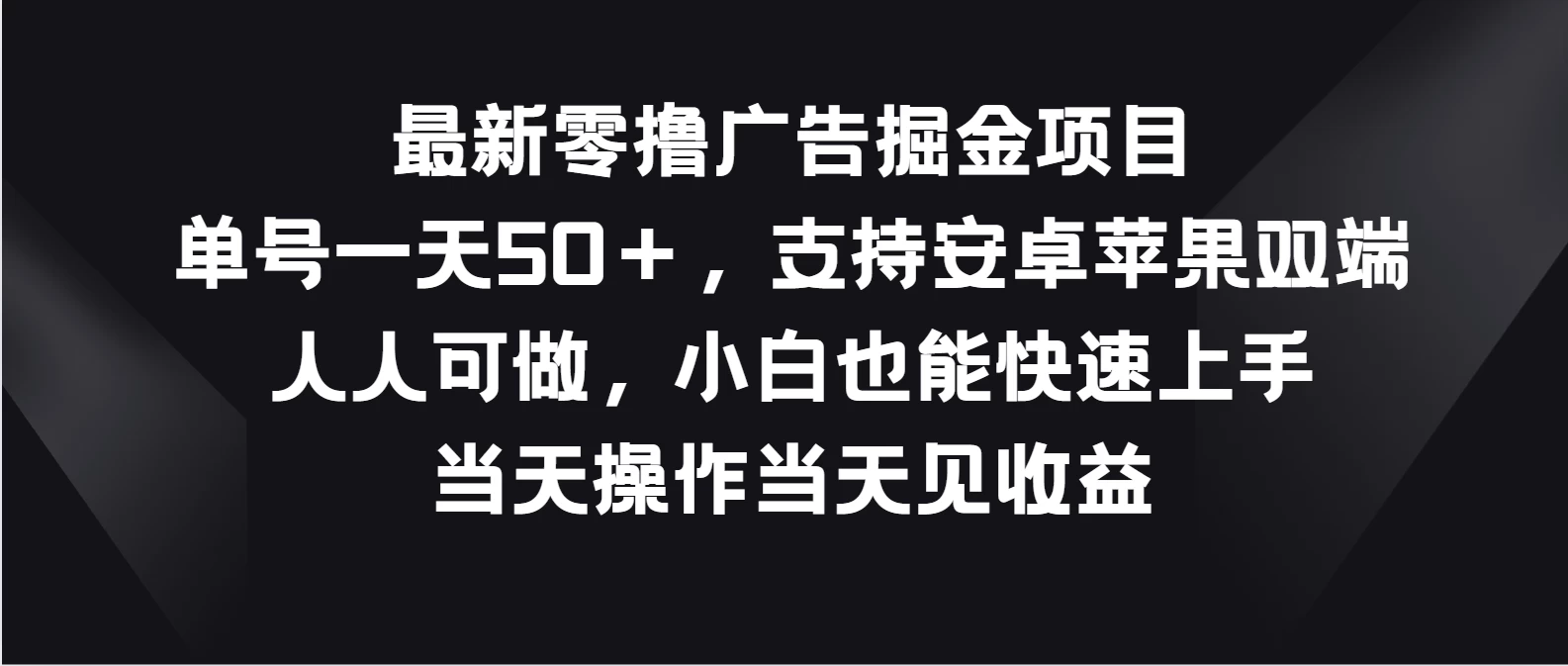 最新零撸广告掘金项目，单号一天50＋，支持安卓苹果双端，人人可做，小白也能快速上手，当天操作当天见收益-云帆学社