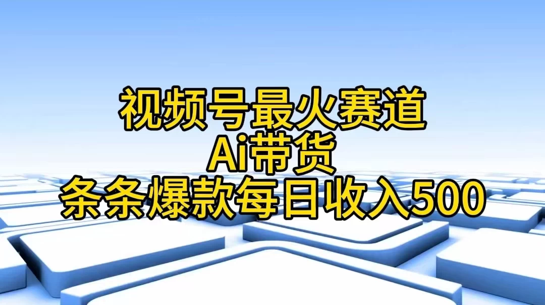 视频号最火赛道，Ai带货条条爆款，每日收入500+-云帆学社