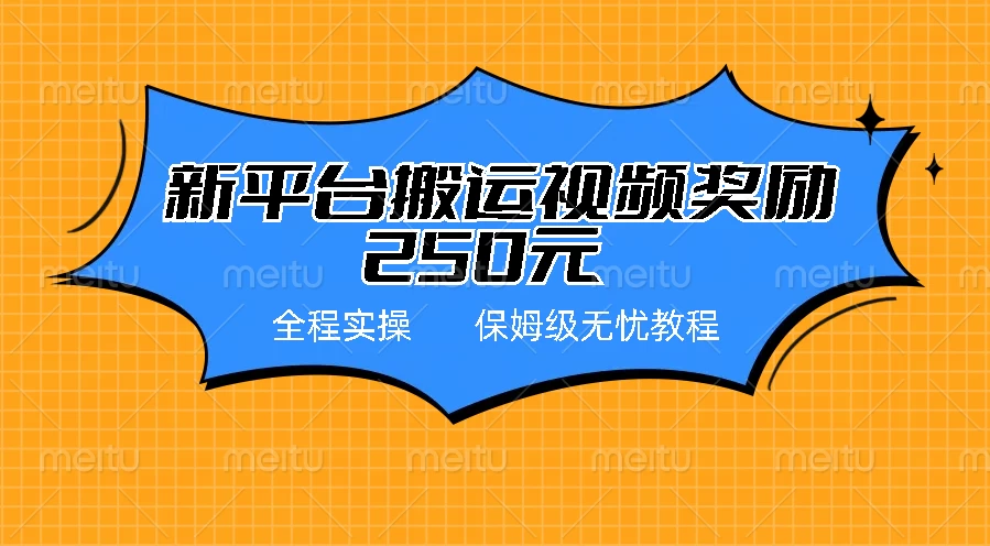 新平台简单搬运视频奖励250元，保姆级全程实操教程-云帆学社