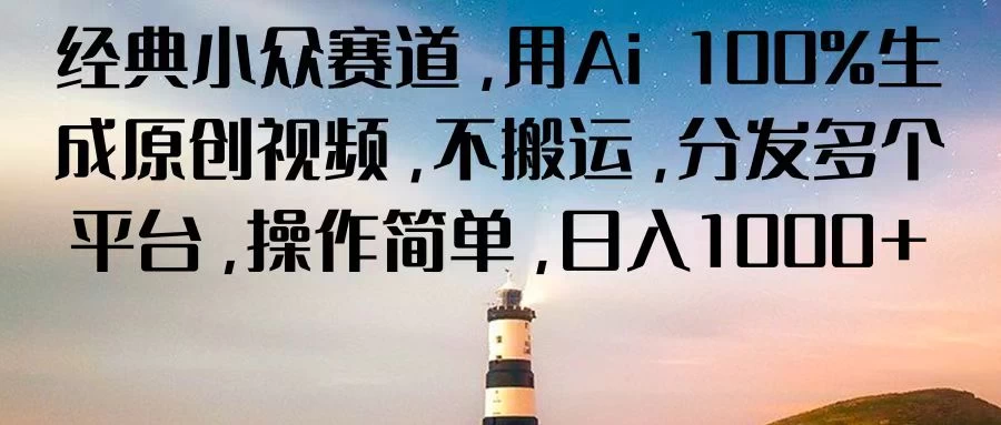 经典小众赛道，用Ai 100%生成原创视频，不搬运，分发多个平台，操作简单，日入1000+-云帆学社