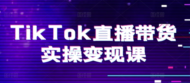 TikTok直播带货实操变现课：系统起号、科学复盘、变现链路、直播配置、小店操作流程、团队搭建等。-云帆学社