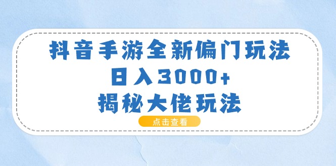 （11075期）抖音手游全新偏门玩法，日入3000+，揭秘大佬玩法-云帆学社