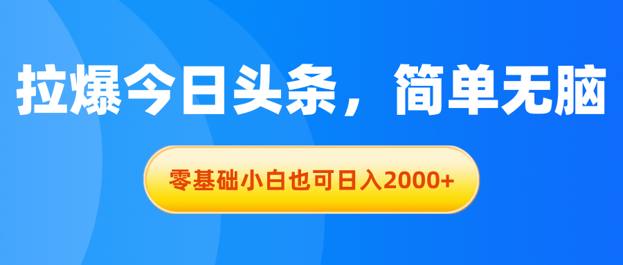 （11077期）拉爆今日头条，简单无脑，零基础小白也可日入2000+-云帆学社