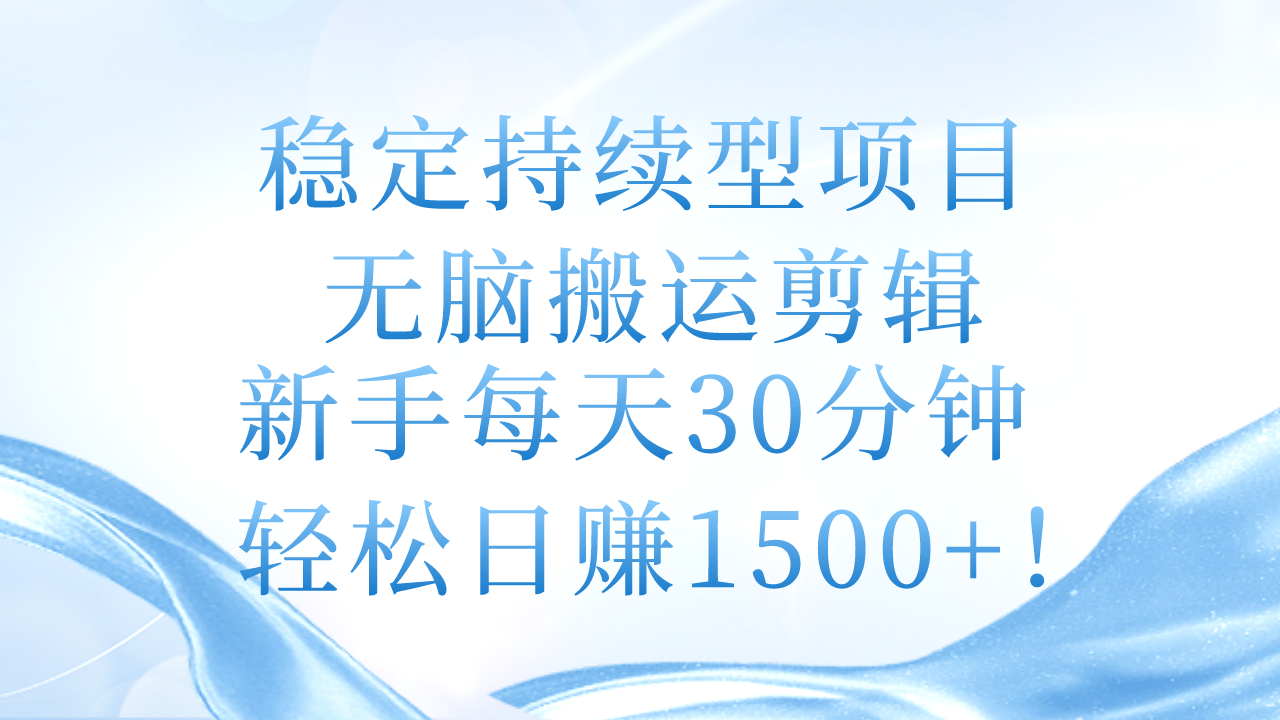 （11094期）稳定持续型项目，无脑搬运剪辑，新手每天30分钟，轻松日赚1500+！-云帆学社