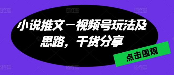 小说推文—视频号玩法及思路，干货分享-云帆学社