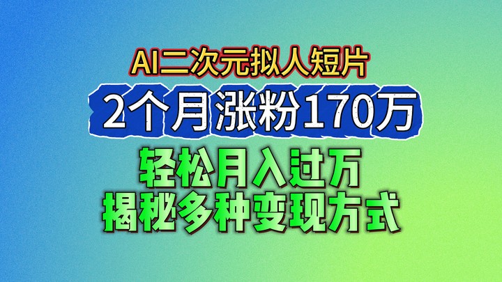 2024最新蓝海AI生成二次元拟人短片，2个月涨粉170万，轻松月入过万，揭秘多种变现方式-云帆学社