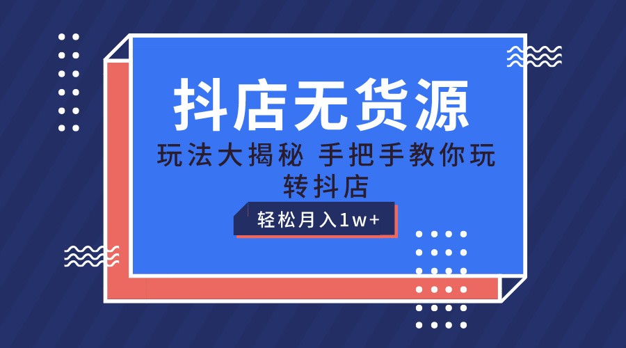 抖店无货源保姆级教程，手把手教你玩转抖店，轻松月入1W+-云帆学社