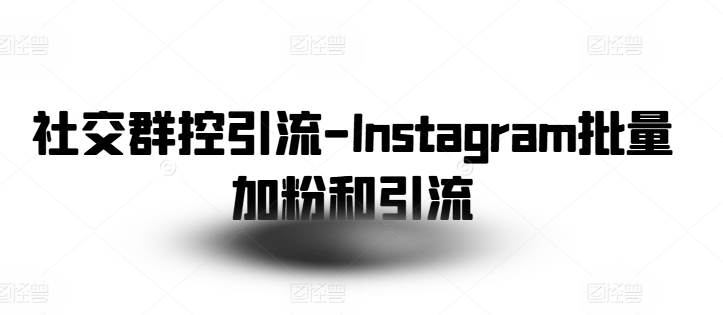 社交群控引流-Instagram批量加粉和引流-云帆学社