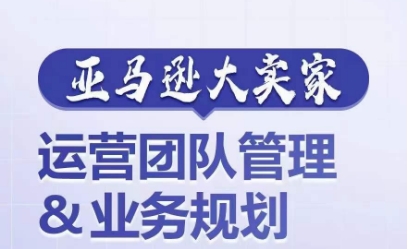 亚马逊大卖家-运营团队管理&业务规划，为你揭秘如何打造超强实力的运营团队-云帆学社