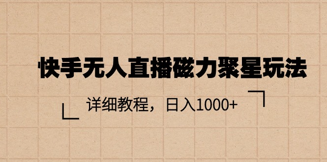 （11116期）快手无人直播磁力聚星玩法，详细教程，日入1000+-云帆学社