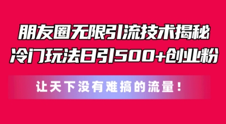 朋友圈无限引流技术，一个冷门玩法日引500+创业粉，让天下没有难搞的流量-云帆学社