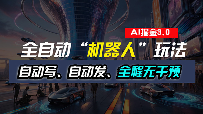 （11121期）全自动掘金“自动化机器人”玩法，自动写作自动发布，全程无干预，完全…-云帆学社