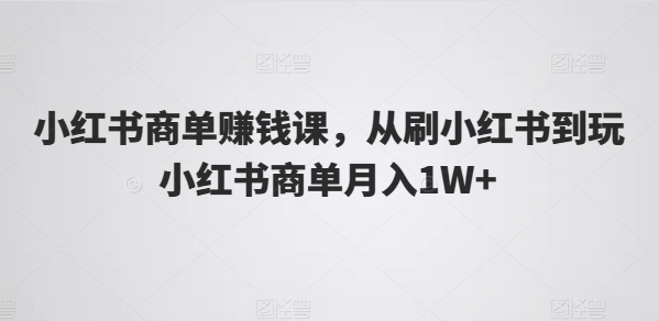 小红书商单赚钱课，从刷小红书到玩小红书商单月入1W+-云帆学社