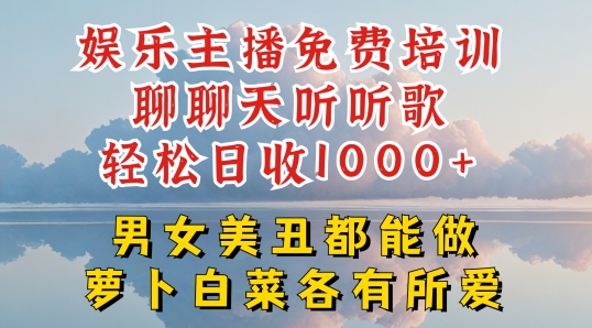 娱乐主播免费培训聊聊天听听歌轻松日收1K+，男女美丑都能做萝卜白菜各有所爱-云帆学社