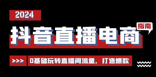 抖音直播电商运营必修课，0基础玩转直播间流量，打造爆款（29节）-云帆学社