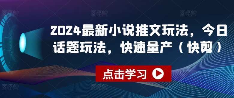 2024最新小说推文玩法，今日话题玩法，快速量产(快剪)-云帆学社