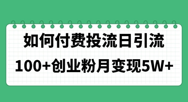 （11155期）如何通过付费投流日引流100+创业粉月变现5W+-云帆学社