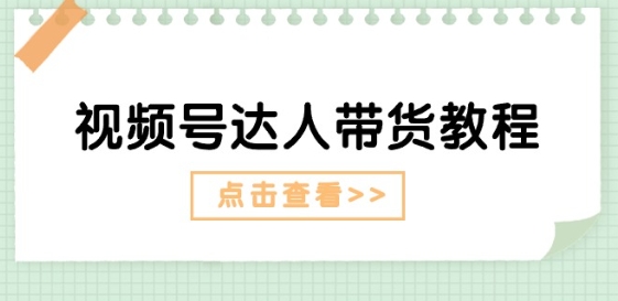 视频号达人带货教程：达人剧情打法(长期)+达人带货广告(短期)-云帆学社