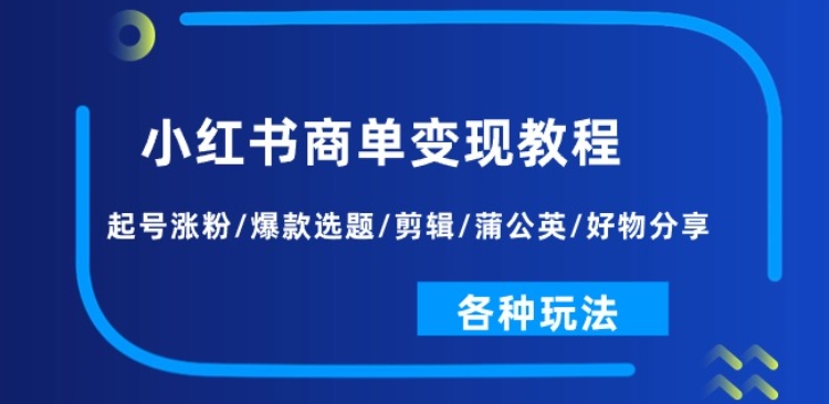 小红书商单变现教程：起号涨粉/爆款选题/剪辑/蒲公英/好物分享/各种玩法-云帆学社