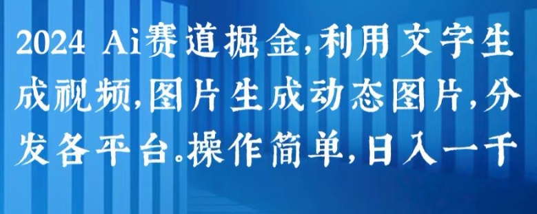 2024 Ai赛道掘金，利用文字生成视频，图片生成动态图片，分发各平台，操作简单，日入1k-云帆学社