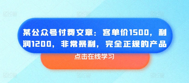 某公众号付费文章：客单价1500，利润1200，非常暴利，完全正规的产品-云帆学社