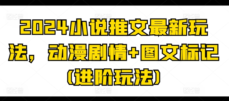 2024小说推文最新玩法，动漫剧情+图文标记(进阶玩法)-云帆学社