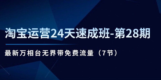 淘宝运营24天速成班第28期：最新万相台无界带免费流量（7节课）-云帆学社