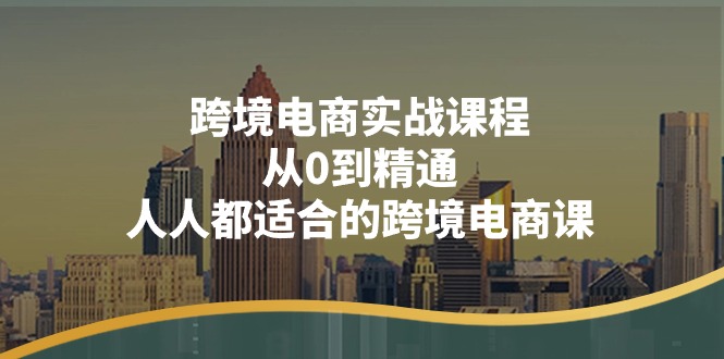 （11183期）跨境电商实战课程：从0到精通，人人都适合的跨境电商课（14节课）-云帆学社