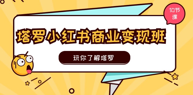 （11184期）塔罗小红书商业变现实操班，玩你了解塔罗，玩转小红书塔罗变现（10节课）-云帆学社