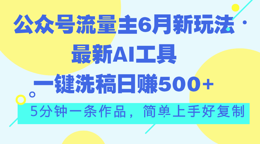 （11191期）公众号流量主6月新玩法，最新AI工具一键洗稿单号日赚500+，5分钟一条作…-云帆学社