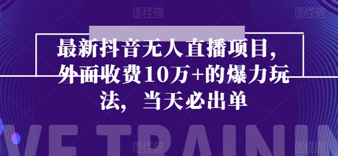 最新抖音无人直播项目，外面收费10w+的爆力玩法，当天必出单-云帆学社