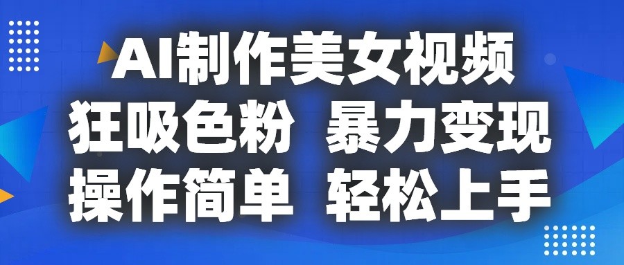 AI制作美女视频，狂吸色粉，暴力变现，操作简单，小白也能轻松上手-云帆学社