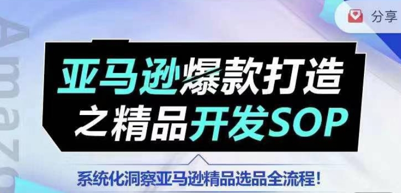 【训练营】亚马逊爆款打造之精品开发SOP，系统化洞察亚马逊精品选品全流程-云帆学社