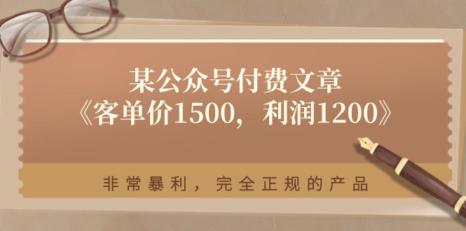 某公众号付费文章《客单价1500，利润1200》非常暴利，完全正规的产品-云帆学社