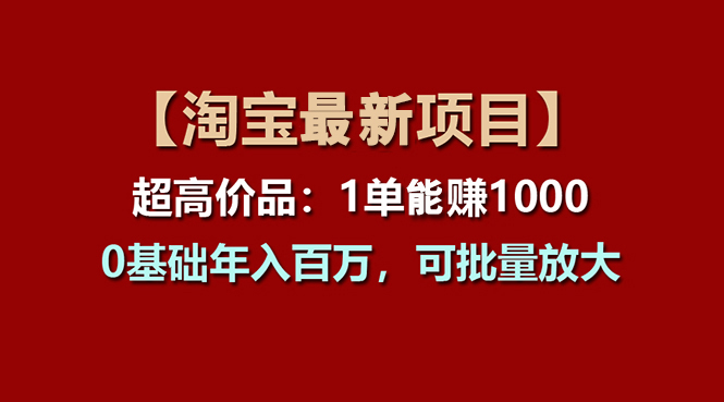 （11246期）【淘宝项目】超高价品：1单赚1000多，0基础年入百万，可批量放大-云帆学社