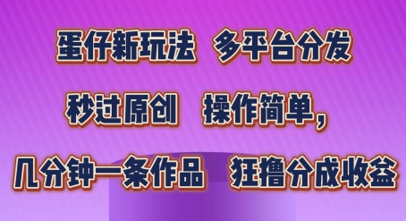 蛋仔新玩法，多平台分发，秒过原创，操作简单，几分钟一条作品，狂撸分成收益-云帆学社