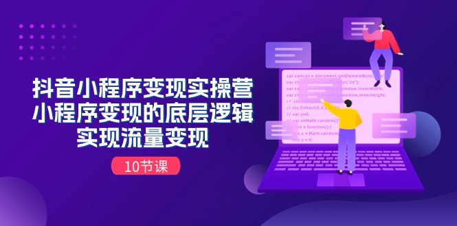 （11256期）抖音小程序变现实操营，小程序变现的底层逻辑，实现流量变现（10节课）-云帆学社