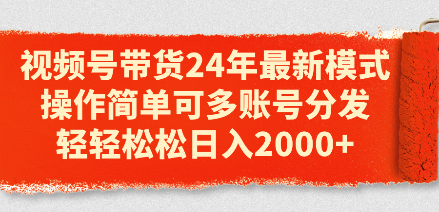 （11281期）视频号带货24年最新模式，操作简单可多账号分发，轻轻松松日入2000+-云帆学社