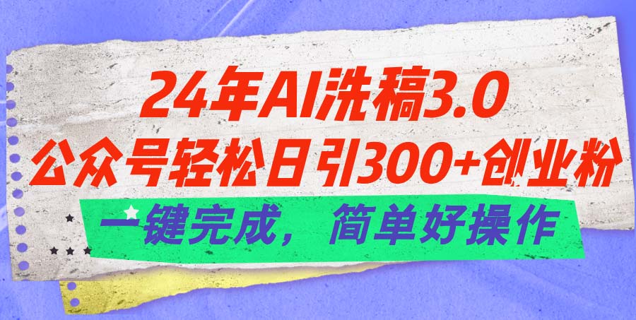 （11289期）24年Ai洗稿3.0，公众号轻松日引300+创业粉，一键完成，简单好操作-云帆学社