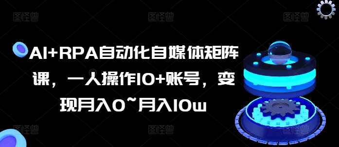 AI+RPA自动化自媒体矩阵课，一人操作10+账号，变现月入0~月入10w-云帆学社