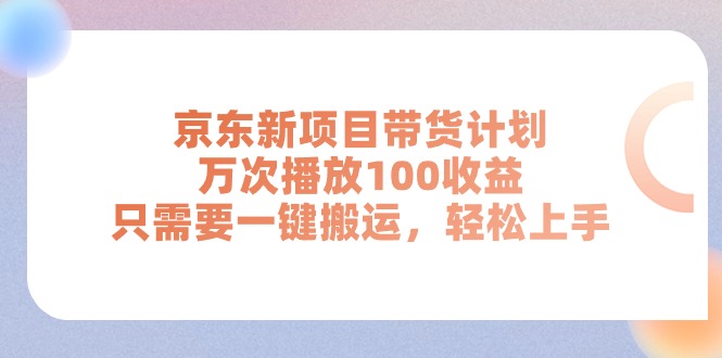 （11300期）京东新项目带货计划，万次播放100收益，只需要一键搬运，轻松上手-云帆学社