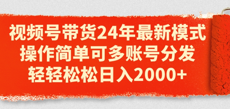 视频号带货24年最新模式，操作简单可多账号分发，轻轻松松日入2k-云帆学社