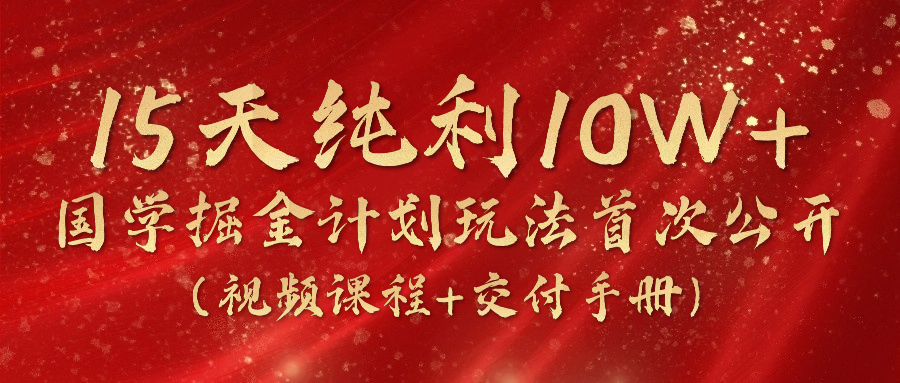 《国学掘金计划2024》实战教学视频，15天纯利10W+（视频课程+交付手册）-云帆学社