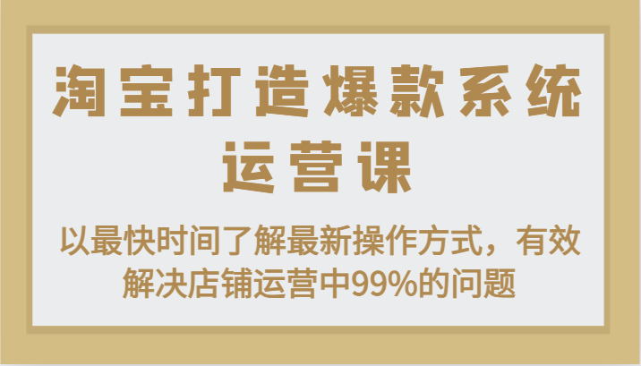 淘宝打造爆款系统运营课：以最快时间了解最新操作方式，有效解决店铺运营中99%的问题-云帆学社