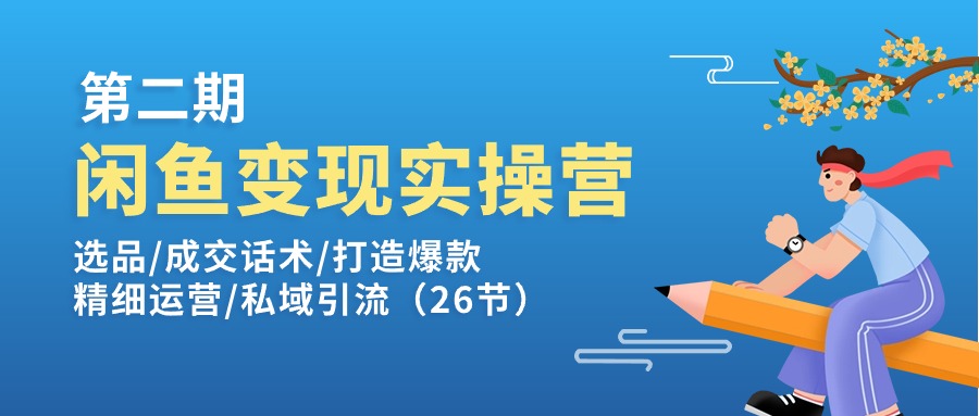 闲鱼变现实操训练营第2期：选品/成交话术/打造爆款/精细运营/私域引流-云帆学社