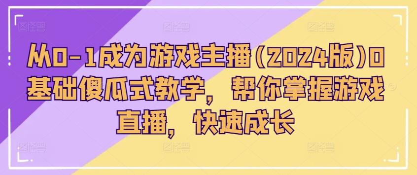 从0-1成为游戏主播(2024版)0基础傻瓜式教学，帮你掌握游戏直播，快速成长-云帆学社